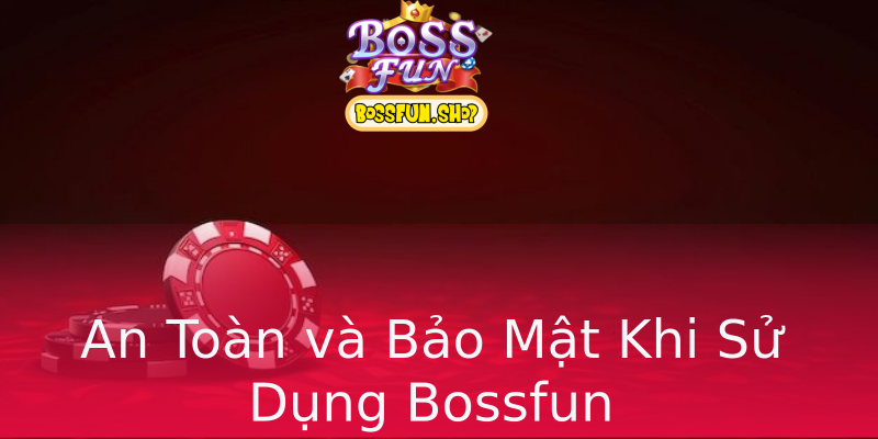 An Toàn và Bảo Mật Khi Sử Dụng Bossfun An Toàn và Bảo Mật Khi Sử Dụng Bossfun