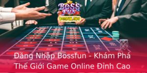 Ang Nhap Bossfun Kham Pha The Gioi Game Online Inh Cao