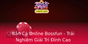 Ban Ca Online Bossfun Trai Nghiem Giai Tri Inh Cao