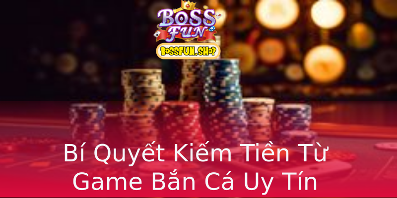 Bí Quyết Kiếm Tiền Từ Game Bắn Cá Uy Tín Bí Quyết Kiếm Tiền Từ Game Bắn Cá Uy Tín