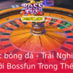Ca Cuoc Bong A Trai Nghiem Toi Uu Voi Bossfun Trong The Gioi Ay Thach Thuc