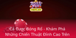 Ca Cuoc Bong Ro Kham Pha Nhung Chien Thuat Inh Cao Tren Bossfun