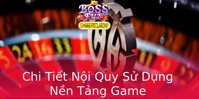 Chi Tiết Nội Quy Sử Dụng Nền Tảng Game Chi Tiết Nội Quy Sử Dụng Nền Tảng Game