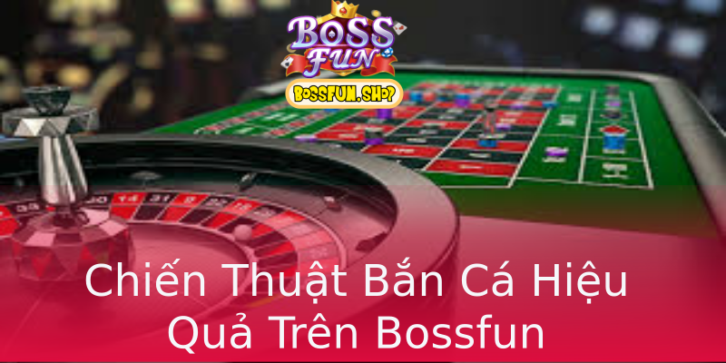 Chiến Thuật Bắn Cá Hiệu Quả Trên Bossfun Chiến Thuật Bắn Cá Hiệu Quả Trên Bossfun
