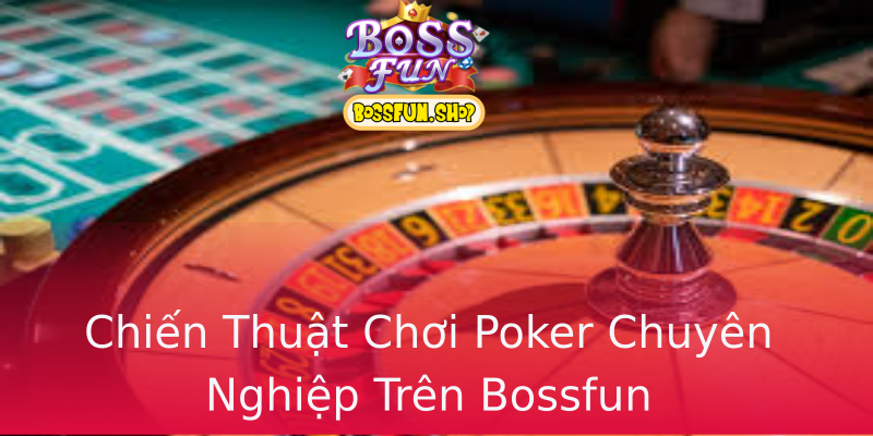 Chiến Thuật Chơi Poker Chuyên Nghiệp Trên Bossfun Chiến Thuật Chơi Poker Chuyên Nghiệp Trên Bossfun
