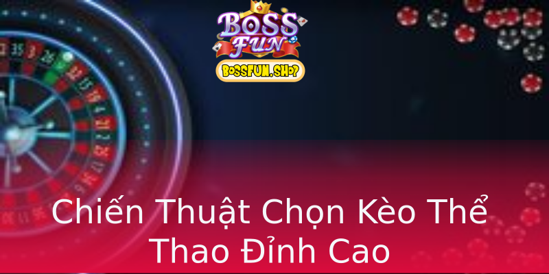 Chiến Thuật Chọn Kèo Thể Thao Đỉnh Cao Chiến Thuật Chọn Kèo Thể Thao Đỉnh Cao