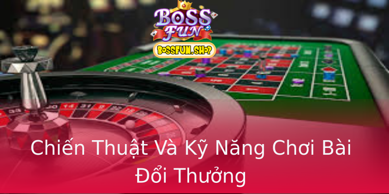 Chiến Thuật Và Kỹ Năng Chơi Bài Đổi Thưởng Chiến Thuật Và Kỹ Năng Chơi Bài Đổi Thưởng
