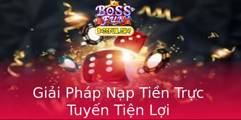 Giải Pháp Nạp Tiền Trực Tuyến Tiện Lợi Giải Pháp Nạp Tiền Trực Tuyến Tiện Lợi