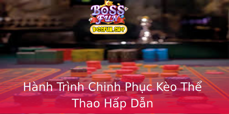 Hành Trình Chinh Phục Kèo Thể Thao Hấp Dẫn Hành Trình Chinh Phục Kèo Thể Thao Hấp Dẫn