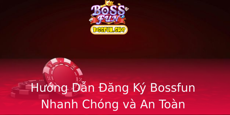 Hướng Dẫn Đăng Ký Bossfun Nhanh Chóng và An Toàn Hướng Dẫn Đăng Ký Bossfun Nhanh Chóng và An Toàn