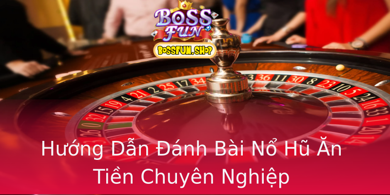 Hướng Dẫn Đánh Bài Nổ Hũ Ăn Tiền Chuyên Nghiệp Hướng Dẫn Đánh Bài Nổ Hũ Ăn Tiền Chuyên Nghiệp