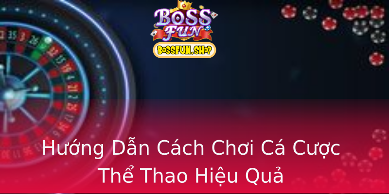 Hướng Dẫn Cách Chơi Cá Cược Thể Thao Hiệu Quả Hướng Dẫn Cách Chơi Cá Cược Thể Thao Hiệu Quả