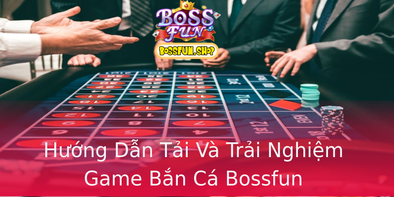 Hướng Dẫn Tải Và Trải Nghiệm Game Bắn Cá Bossfun Hướng Dẫn Tải Và Trải Nghiệm Game Bắn Cá Bossfun