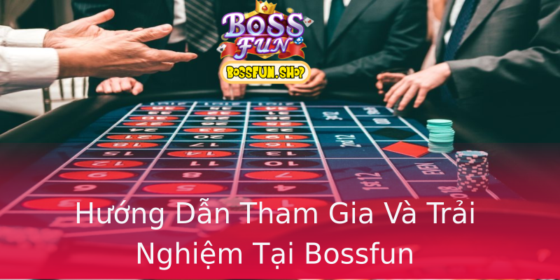 Hướng Dẫn Tham Gia Và Trải Nghiệm Tại Bossfun Hướng Dẫn Tham Gia Và Trải Nghiệm Tại Bossfun