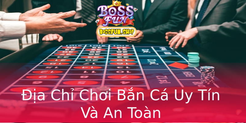 Địa Chỉ Chơi Bắn Cá Uy Tín Và An Toàn Địa Chỉ Chơi Bắn Cá Uy Tín Và An Toàn