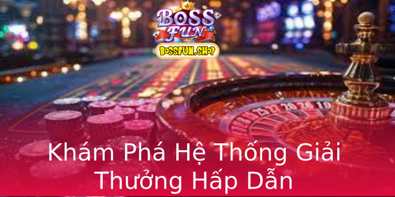 Khám Phá Hệ Thống Giải Thưởng Hấp Dẫn Khám Phá Hệ Thống Giải Thưởng Hấp Dẫn