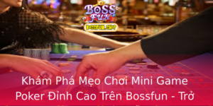 Kham Pha Meo Choi Mini Game Poker Inh Cao Tren Bossfun Tro Thanh Bac Thay De Dang