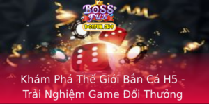 Kham Pha The Gioi Ban Ca H5 Trai Nghiem Game Oi Thuong Tuyet Voi Tai Bossfun