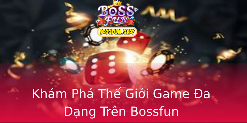 Khám Phá Thế Giới Game Đa Dạng Trên Bossfun Khám Phá Thế Giới Game Đa Dạng Trên Bossfun