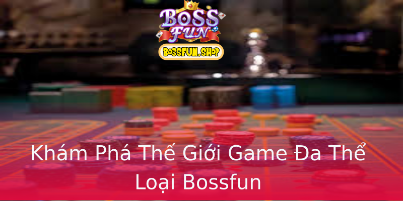 Khám Phá Thế Giới Game Đa Thể Loại Bossfun Khám Phá Thế Giới Game Đa Thể Loại Bossfun