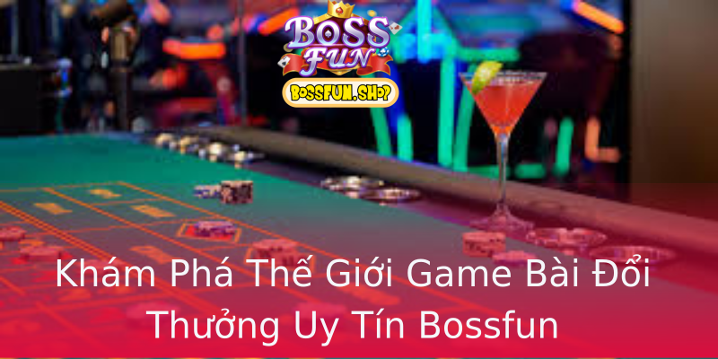 Khám Phá Thế Giới Game Bài Đổi Thưởng Uy Tín Bossfun Khám Phá Thế Giới Game Bài Đổi Thưởng Uy Tín Bossfun