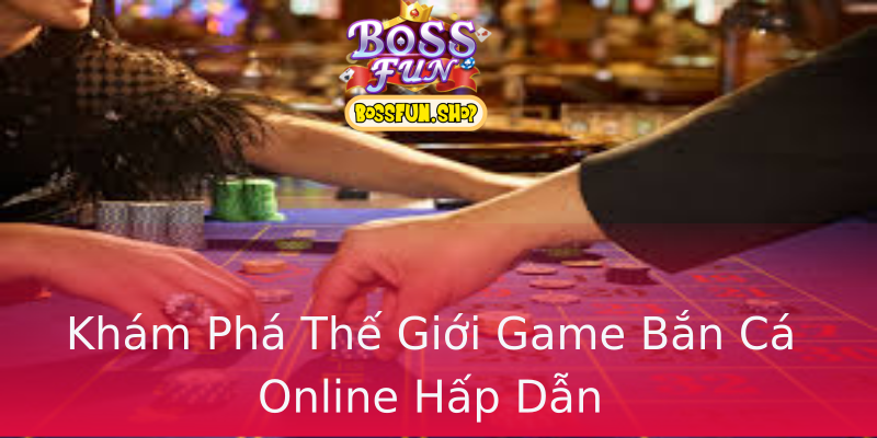 Khám Phá Thế Giới Game Bắn Cá Online Hấp Dẫn Khám Phá Thế Giới Game Bắn Cá Online Hấp Dẫn