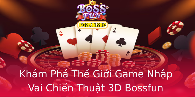 Khám Phá Thế Giới Game Nhập Vai Chiến Thuật 3D Bossfun Khám Phá Thế Giới Game Nhập Vai Chiến Thuật 3D Bossfun