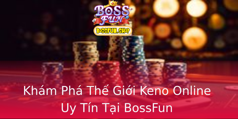Khám Phá Thế Giới Keno Online Uy Tín Tại BossFun Khám Phá Thế Giới Keno Online Uy Tín Tại BossFun