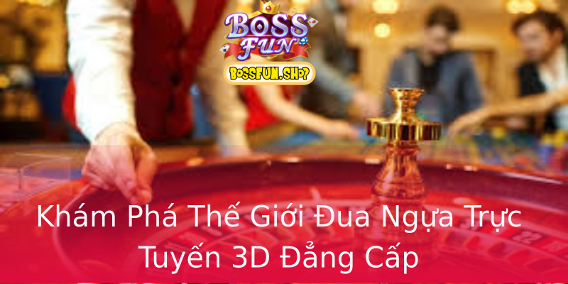 Khám Phá Thế Giới Đua Ngựa Trực Tuyến 3D Đẳng Cấp Khám Phá Thế Giới Đua Ngựa Trực Tuyến 3D Đẳng Cấp