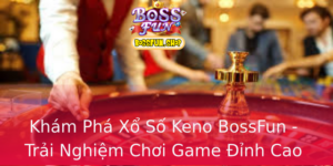 Kham Pha Xo So Keno Bossfun Trai Nghiem Choi Game Inh Cao