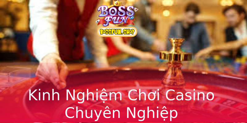 Kinh Nghiệm Chơi Casino Chuyên Nghiệp Kinh Nghiệm Chơi Casino Chuyên Nghiệp