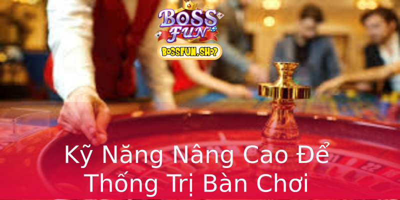 Kỹ Năng Nâng Cao Để Thống Trị Bàn Chơi Kỹ Năng Nâng Cao Để Thống Trị Bàn Chơi