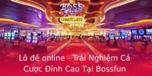 Lo E Online Trai Nghiem Ca Cuoc Inh Cao Tai Bossfun