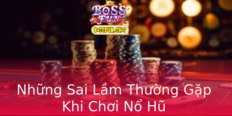 Những Sai Lầm Thường Gặp Khi Chơi Nổ Hũ Những Sai Lầm Thường Gặp Khi Chơi Nổ Hũ