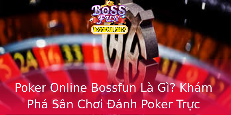 Poker Online Bossfun Là Gì? Khám Phá Sân Chơi Đánh Poker Trực Tuyến Uy Tín Poker Online Bossfun Là Gì? Khám Phá Sân Chơi Đánh Poker Trực Tuyến Uy Tín