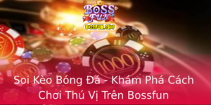 Soi Keo Bong A Kham Pha Cach Choi Thu Vi Tren Bossfun