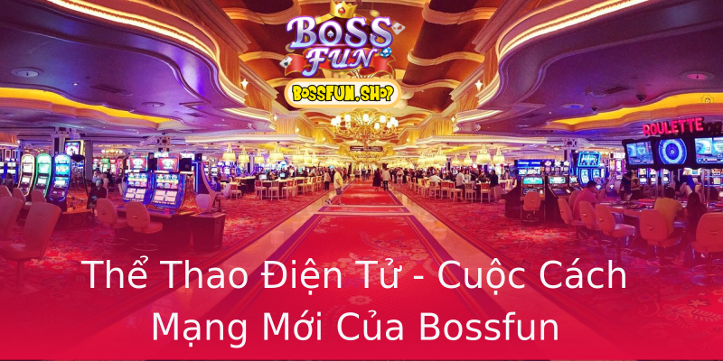 Thể Thao Điện Tử - Cuộc Cách Mạng Mới Của Bossfun Thể Thao Điện Tử - Cuộc Cách Mạng Mới Của Bossfun