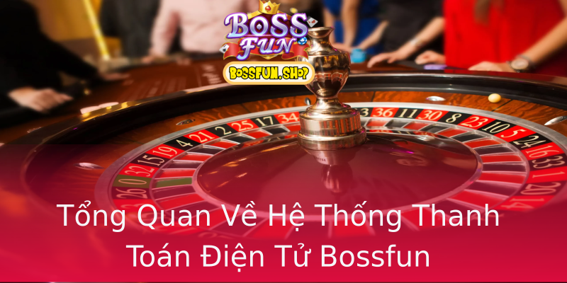 Tổng Quan Về Hệ Thống Thanh Toán Điện Tử Bossfun Tổng Quan Về Hệ Thống Thanh Toán Điện Tử Bossfun
