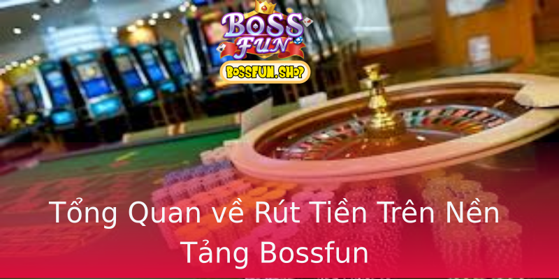 Tổng Quan về Rút Tiền Trên Nền Tảng Bossfun Tổng Quan về Rút Tiền Trên Nền Tảng Bossfun