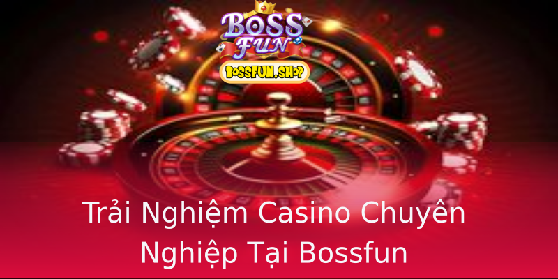 Trải Nghiệm Casino Chuyên Nghiệp Tại Bossfun Trải Nghiệm Casino Chuyên Nghiệp Tại Bossfun