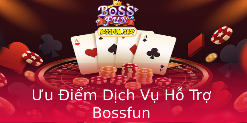 Ưu Điểm Dịch Vụ Hỗ Trợ Bossfun Ưu Điểm Dịch Vụ Hỗ Trợ Bossfun